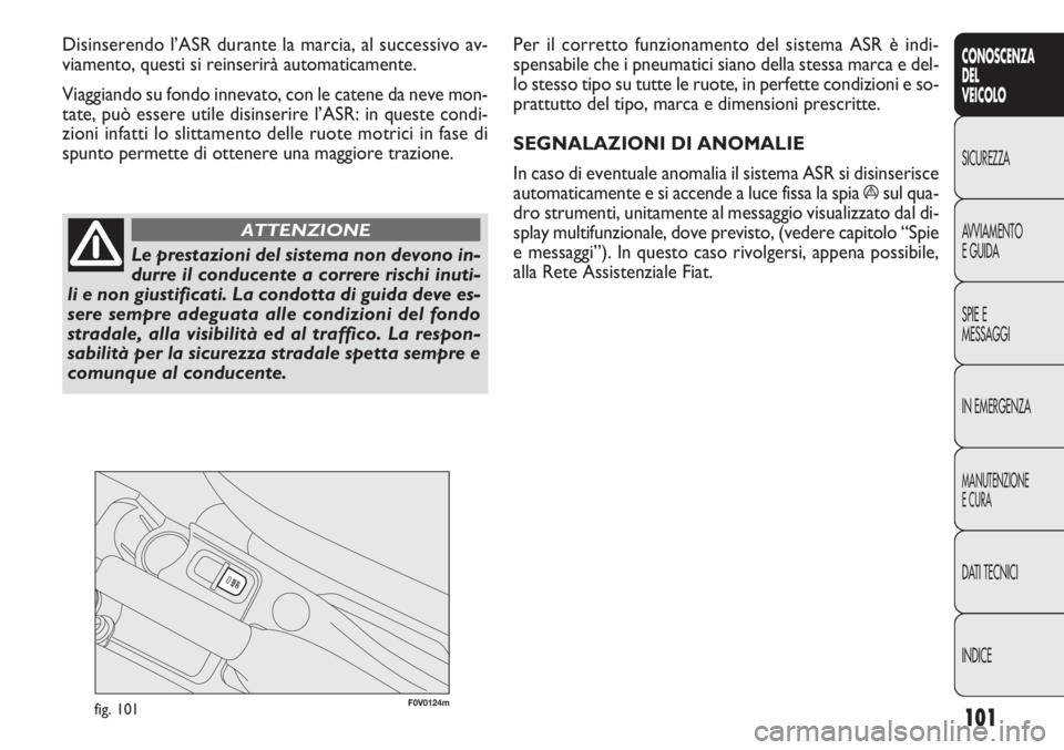 FIAT DOBLO COMBI 2011 Libretto Uso Manutenzione (in Italian) 101
CONOSCENZA
DEL
VEICOLO
SICUREZZA
AVVIAMENTO
E GUIDA
SPIE E
MESSAGGI
IN EMERGENZA
MANUTENZIONE
E CURA
DATI TECNICI
INDICE
F0V0124mfig. 101
Per il corretto funzionamento del sistema ASR è indi-
spe FIAT DOBLO COMBI 2011 Libretto Uso Manutenzione (in Italian) 101
CONOSCENZA
DEL
VEICOLO
SICUREZZA
AVVIAMENTO
E GUIDA
SPIE E
MESSAGGI
IN EMERGENZA
MANUTENZIONE
E CURA
DATI TECNICI
INDICE
F0V0124mfig. 101
Per il corretto funzionamento del sistema ASR è indi-
spe