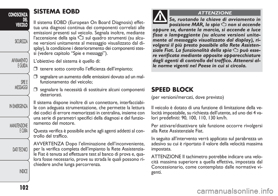 FIAT DOBLO COMBI 2011 Libretto Uso Manutenzione (in Italian) 102
CONOSCENZA
DEL
VEICOLO
SICUREZZA
AVVIAMENTO
E GUIDA
SPIE E
MESSAGGI
IN EMERGENZA
MANUTENZIONE
E CURA
DATI TECNICI
INDICE
SISTEMA EOBD
Il sistema EOBD (European On Board Diagnosis) effet-
tua una d FIAT DOBLO COMBI 2011 Libretto Uso Manutenzione (in Italian) 102
CONOSCENZA
DEL
VEICOLO
SICUREZZA
AVVIAMENTO
E GUIDA
SPIE E
MESSAGGI
IN EMERGENZA
MANUTENZIONE
E CURA
DATI TECNICI
INDICE
SISTEMA EOBD
Il sistema EOBD (European On Board Diagnosis) effet-
tua una d