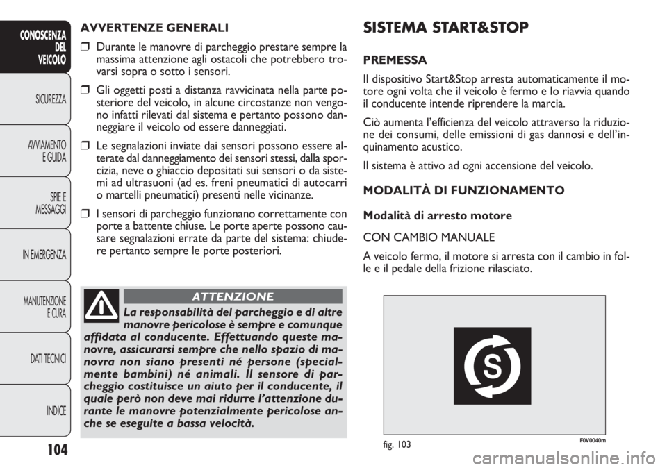 FIAT DOBLO COMBI 2011 Libretto Uso Manutenzione (in Italian) F0V0040mfig. 103
SISTEMA START&STOP
PREMESSA
Il dispositivo Start&Stop arresta automaticamente il mo-
tore ogni volta che il veicolo è fermo e lo riavvia quando
il conducente intende riprendere la ma FIAT DOBLO COMBI 2011 Libretto Uso Manutenzione (in Italian) F0V0040mfig. 103
SISTEMA START&STOP
PREMESSA
Il dispositivo Start&Stop arresta automaticamente il mo-
tore ogni volta che il veicolo è fermo e lo riavvia quando
il conducente intende riprendere la ma