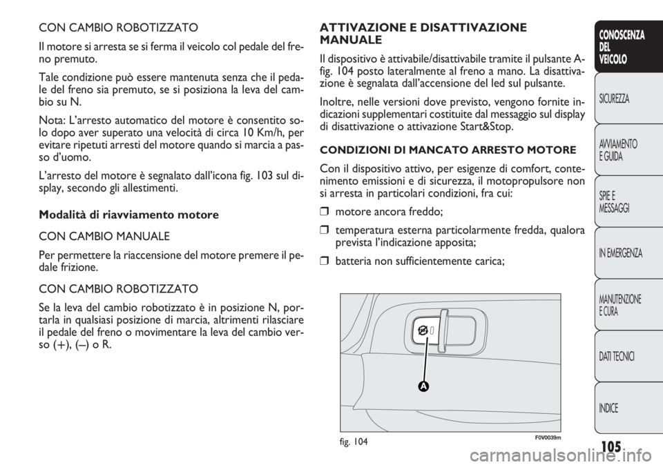 FIAT DOBLO COMBI 2011 Libretto Uso Manutenzione (in Italian) 105
CONOSCENZA
DEL
VEICOLO
SICUREZZA
AVVIAMENTO
E GUIDA
SPIE E
MESSAGGI
IN EMERGENZA
MANUTENZIONE
E CURA
DATI TECNICI
INDICE
CON CAMBIO ROBOTIZZATO
Il motore si arresta se si ferma il veicolo col peda FIAT DOBLO COMBI 2011 Libretto Uso Manutenzione (in Italian) 105
CONOSCENZA
DEL
VEICOLO
SICUREZZA
AVVIAMENTO
E GUIDA
SPIE E
MESSAGGI
IN EMERGENZA
MANUTENZIONE
E CURA
DATI TECNICI
INDICE
CON CAMBIO ROBOTIZZATO
Il motore si arresta se si ferma il veicolo col peda
