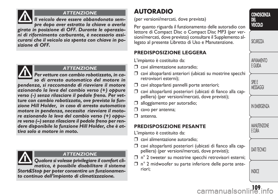 FIAT DOBLO COMBI 2011 Libretto Uso Manutenzione (in Italian) 109
CONOSCENZA
DEL
VEICOLO
SICUREZZA
AVVIAMENTO
E GUIDA
SPIE E
MESSAGGI
IN EMERGENZA
MANUTENZIONE
E CURA
DATI TECNICI
INDICE
AUTORADIO
(per versioni/mercati, dove prevista)
Per quanto riguarda il funz FIAT DOBLO COMBI 2011 Libretto Uso Manutenzione (in Italian) 109
CONOSCENZA
DEL
VEICOLO
SICUREZZA
AVVIAMENTO
E GUIDA
SPIE E
MESSAGGI
IN EMERGENZA
MANUTENZIONE
E CURA
DATI TECNICI
INDICE
AUTORADIO
(per versioni/mercati, dove prevista)
Per quanto riguarda il funz