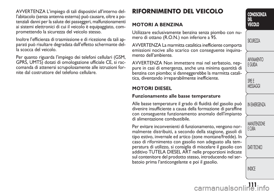 FIAT DOBLO COMBI 2011 Libretto Uso Manutenzione (in Italian) 111
CONOSCENZA
DEL
VEICOLO
SICUREZZA
AVVIAMENTO
E GUIDA
SPIE E
MESSAGGI
IN EMERGENZA
MANUTENZIONE
E CURA
DATI TECNICI
INDICE
RIFORNIMENTO DEL VEICOLO
MOTORI A BENZINA
Utilizzare esclusivamente benzina FIAT DOBLO COMBI 2011 Libretto Uso Manutenzione (in Italian) 111
CONOSCENZA
DEL
VEICOLO
SICUREZZA
AVVIAMENTO
E GUIDA
SPIE E
MESSAGGI
IN EMERGENZA
MANUTENZIONE
E CURA
DATI TECNICI
INDICE
RIFORNIMENTO DEL VEICOLO
MOTORI A BENZINA
Utilizzare esclusivamente benzina