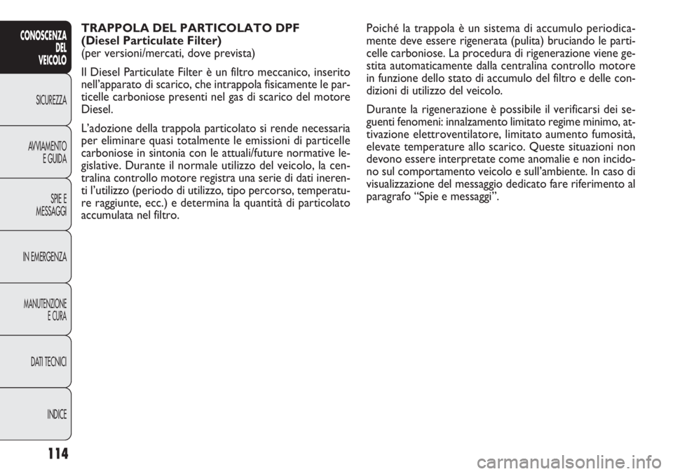 FIAT DOBLO COMBI 2011 Libretto Uso Manutenzione (in Italian) 114
CONOSCENZA
DEL
VEICOLO
SICUREZZA
AVVIAMENTO
E GUIDA
SPIE E
MESSAGGI
IN EMERGENZA
MANUTENZIONE
E CURA
DATI TECNICI
INDICE
TRAPPOLA DEL PARTICOLATO DPF
(Diesel Particulate Filter)
(per versioni/me FIAT DOBLO COMBI 2011 Libretto Uso Manutenzione (in Italian) 114
CONOSCENZA
DEL
VEICOLO
SICUREZZA
AVVIAMENTO
E GUIDA
SPIE E
MESSAGGI
IN EMERGENZA
MANUTENZIONE
E CURA
DATI TECNICI
INDICE
TRAPPOLA DEL PARTICOLATO DPF
(Diesel Particulate Filter)
(per versioni/me