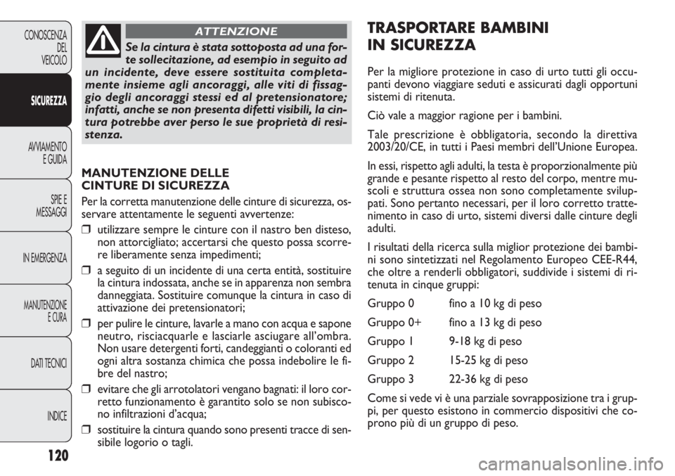 FIAT DOBLO COMBI 2011 Libretto Uso Manutenzione (in Italian) 120
CONOSCENZA
DEL
VEICOLO
SICUREZZA
AVVIAMENTO
E GUIDA
SPIE E
MESSAGGI
IN EMERGENZA
MANUTENZIONE
E CURA
DATI TECNICI
INDICE
MANUTENZIONE DELLE
CINTURE DI SICUREZZA
Per la corretta manutenzione delle FIAT DOBLO COMBI 2011 Libretto Uso Manutenzione (in Italian) 120
CONOSCENZA
DEL
VEICOLO
SICUREZZA
AVVIAMENTO
E GUIDA
SPIE E
MESSAGGI
IN EMERGENZA
MANUTENZIONE
E CURA
DATI TECNICI
INDICE
MANUTENZIONE DELLE
CINTURE DI SICUREZZA
Per la corretta manutenzione delle