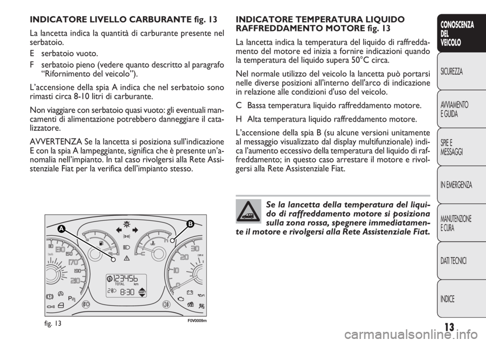 FIAT DOBLO COMBI 2011 Libretto Uso Manutenzione (in Italian) 13
CONOSCENZA
DEL
VEICOLO
SICUREZZA
AVVIAMENTO
EGUIDA
SPIE E
MESSAGGI
IN EMERGENZA
MANUTENZIONE
ECURA
DATI TECNICI
INDICE
F0V0009mfig. 13
INDICATORE TEMPERATURA LIQUIDO
RAFFREDDAMENTO MOTORE fig. 13
L FIAT DOBLO COMBI 2011 Libretto Uso Manutenzione (in Italian) 13
CONOSCENZA
DEL
VEICOLO
SICUREZZA
AVVIAMENTO
EGUIDA
SPIE E
MESSAGGI
IN EMERGENZA
MANUTENZIONE
ECURA
DATI TECNICI
INDICE
F0V0009mfig. 13
INDICATORE TEMPERATURA LIQUIDO
RAFFREDDAMENTO MOTORE fig. 13
L