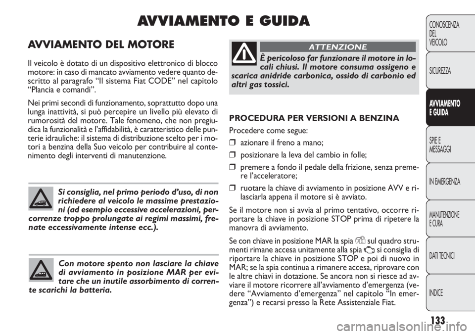 FIAT DOBLO COMBI 2011 Libretto Uso Manutenzione (in Italian) 133
CONOSCENZA
DEL
VEICOLO
SICUREZZA
AVVIAMENTO
E GUIDA
SPIE E
MESSAGGI
IN EMERGENZA
MANUTENZIONE
E CURA
DATI TECNICI
INDICE
PROCEDURA PER VERSIONI A BENZINA
Procedere come segue:
❒azionare il freno FIAT DOBLO COMBI 2011 Libretto Uso Manutenzione (in Italian) 133
CONOSCENZA
DEL
VEICOLO
SICUREZZA
AVVIAMENTO
E GUIDA
SPIE E
MESSAGGI
IN EMERGENZA
MANUTENZIONE
E CURA
DATI TECNICI
INDICE
PROCEDURA PER VERSIONI A BENZINA
Procedere come segue:
❒azionare il freno