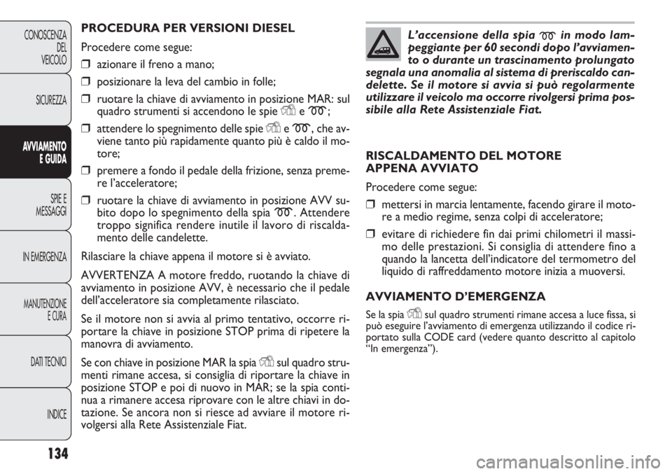 FIAT DOBLO COMBI 2011 Libretto Uso Manutenzione (in Italian) 134
CONOSCENZA
DEL
VEICOLO
SICUREZZA
AVVIAMENTO
E GUIDA
SPIE E
MESSAGGI
IN EMERGENZA
MANUTENZIONE
E CURA
DATI TECNICI
INDICE
PROCEDURA PER VERSIONI DIESEL
Procedere come segue:
❒azionare il freno a FIAT DOBLO COMBI 2011 Libretto Uso Manutenzione (in Italian) 134
CONOSCENZA
DEL
VEICOLO
SICUREZZA
AVVIAMENTO
E GUIDA
SPIE E
MESSAGGI
IN EMERGENZA
MANUTENZIONE
E CURA
DATI TECNICI
INDICE
PROCEDURA PER VERSIONI DIESEL
Procedere come segue:
❒azionare il freno a