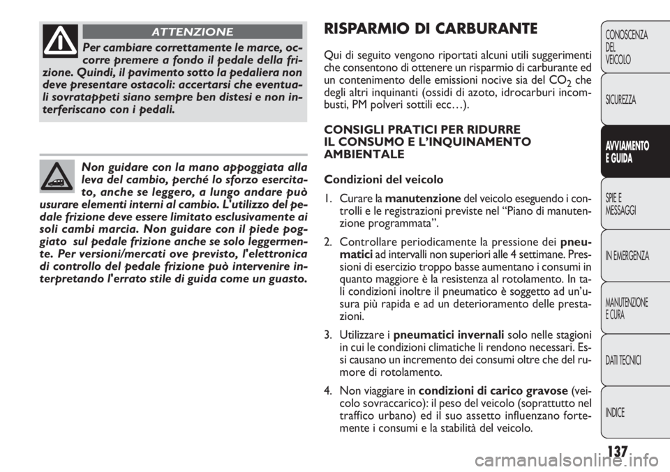 FIAT DOBLO COMBI 2011 Libretto Uso Manutenzione (in Italian) 137
CONOSCENZA
DEL
VEICOLO
SICUREZZA
AVVIAMENTO
E GUIDA
SPIE E
MESSAGGI
IN EMERGENZA
MANUTENZIONE
E CURA
DATI TECNICI
INDICE
Per cambiare correttamente le marce, oc-
corre premere a fondo il pedale de FIAT DOBLO COMBI 2011 Libretto Uso Manutenzione (in Italian) 137
CONOSCENZA
DEL
VEICOLO
SICUREZZA
AVVIAMENTO
E GUIDA
SPIE E
MESSAGGI
IN EMERGENZA
MANUTENZIONE
E CURA
DATI TECNICI
INDICE
Per cambiare correttamente le marce, oc-
corre premere a fondo il pedale de