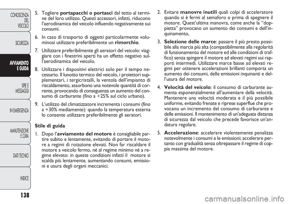 FIAT DOBLO COMBI 2011 Libretto Uso Manutenzione (in Italian) 138
CONOSCENZA
DEL
VEICOLO
SICUREZZA
AVVIAMENTO
E GUIDA
SPIE E
MESSAGGI
IN EMERGENZA
MANUTENZIONE
E CURA
DATI TECNICI
INDICE
2. Evitare manovre inutiliquali colpi di acceleratore
quando si è fermi al FIAT DOBLO COMBI 2011 Libretto Uso Manutenzione (in Italian) 138
CONOSCENZA
DEL
VEICOLO
SICUREZZA
AVVIAMENTO
E GUIDA
SPIE E
MESSAGGI
IN EMERGENZA
MANUTENZIONE
E CURA
DATI TECNICI
INDICE
2. Evitare manovre inutiliquali colpi di acceleratore
quando si è fermi al