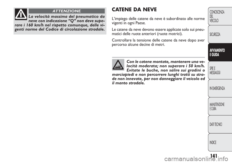 FIAT DOBLO COMBI 2011 Libretto Uso Manutenzione (in Italian) 141
CONOSCENZA
DEL
VEICOLO
SICUREZZA
AVVIAMENTO
E GUIDA
SPIE E
MESSAGGI
IN EMERGENZA
MANUTENZIONE
E CURA
DATI TECNICI
INDICE
CATENE DA NEVE
L’impiego delle catene da neve è subordinato alle norme
v FIAT DOBLO COMBI 2011 Libretto Uso Manutenzione (in Italian) 141
CONOSCENZA
DEL
VEICOLO
SICUREZZA
AVVIAMENTO
E GUIDA
SPIE E
MESSAGGI
IN EMERGENZA
MANUTENZIONE
E CURA
DATI TECNICI
INDICE
CATENE DA NEVE
L’impiego delle catene da neve è subordinato alle norme
v