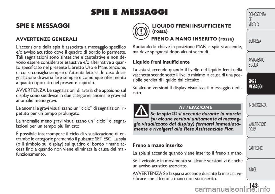 FIAT DOBLO COMBI 2011 Libretto Uso Manutenzione (in Italian) 143
CONOSCENZA
DEL
VEICOLO
SICUREZZA
AVVIAMENTO
E GUIDA
SPIE E
MESSAGGI
IN EMERGENZA
MANUTENZIONE
E CURA
DATI TECNICI
INDICE
SPIE E MESSAGGI
AVVERTENZE GENERALI
L’accensione della spia è associata FIAT DOBLO COMBI 2011 Libretto Uso Manutenzione (in Italian) 143
CONOSCENZA
DEL
VEICOLO
SICUREZZA
AVVIAMENTO
E GUIDA
SPIE E
MESSAGGI
IN EMERGENZA
MANUTENZIONE
E CURA
DATI TECNICI
INDICE
SPIE E MESSAGGI
AVVERTENZE GENERALI
L’accensione della spia è associata