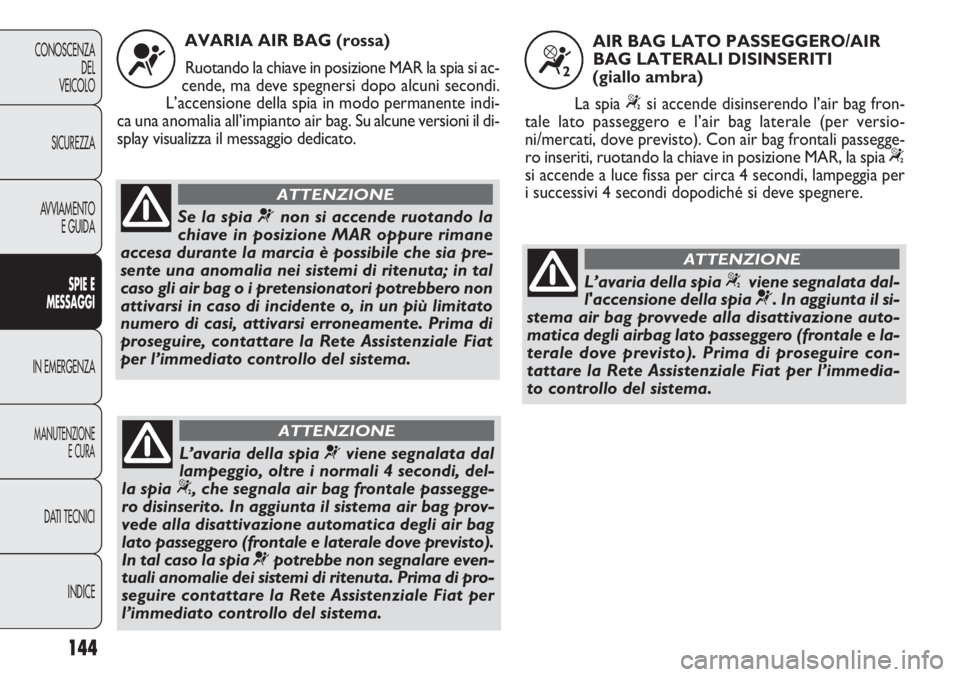FIAT DOBLO COMBI 2011 Libretto Uso Manutenzione (in Italian) 144
CONOSCENZA
DEL
VEICOLO
SICUREZZA
AVVIAMENTO
E GUIDA
SPIE E
MESSAGGI
IN EMERGENZA
MANUTENZIONE
E CURA
DATI TECNICI
INDICE
AVARIA AIR BAG (rossa)
Ruotando la chiave in posizione MAR la spia si ac-
c FIAT DOBLO COMBI 2011 Libretto Uso Manutenzione (in Italian) 144
CONOSCENZA
DEL
VEICOLO
SICUREZZA
AVVIAMENTO
E GUIDA
SPIE E
MESSAGGI
IN EMERGENZA
MANUTENZIONE
E CURA
DATI TECNICI
INDICE
AVARIA AIR BAG (rossa)
Ruotando la chiave in posizione MAR la spia si ac-
c
