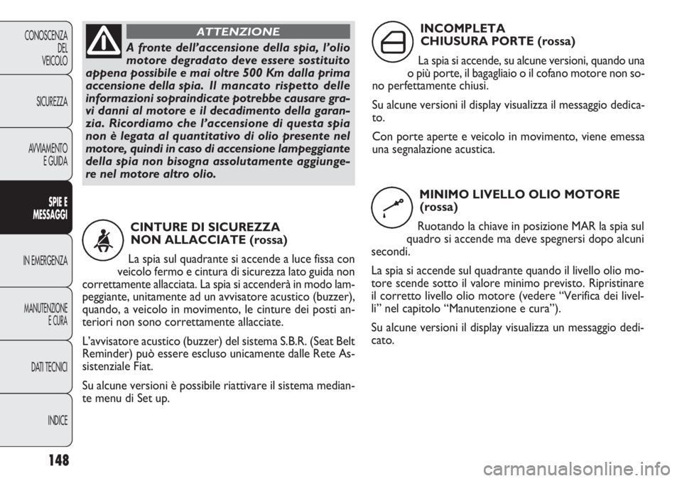FIAT DOBLO COMBI 2011 Libretto Uso Manutenzione (in Italian) 148
CONOSCENZA
DEL
VEICOLO
SICUREZZA
AVVIAMENTO
E GUIDA
SPIE E
MESSAGGI
IN EMERGENZA
MANUTENZIONE
E CURA
DATI TECNICI
INDICE
A fronte dell’accensione della spia, l’olio
motore degradato deve esser FIAT DOBLO COMBI 2011 Libretto Uso Manutenzione (in Italian) 148
CONOSCENZA
DEL
VEICOLO
SICUREZZA
AVVIAMENTO
E GUIDA
SPIE E
MESSAGGI
IN EMERGENZA
MANUTENZIONE
E CURA
DATI TECNICI
INDICE
A fronte dell’accensione della spia, l’olio
motore degradato deve esser