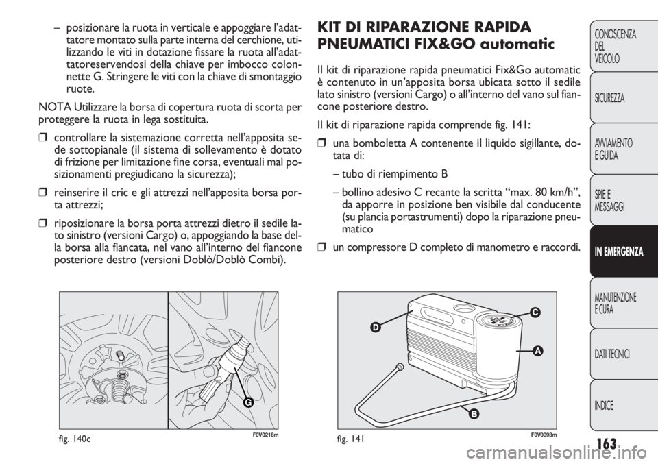 FIAT DOBLO COMBI 2011 Libretto Uso Manutenzione (in Italian) 163
CONOSCENZA
DEL
VEICOLO
SICUREZZA
AVVIAMENTO
E GUIDA
SPIE E
MESSAGGI
IN EMERGENZA
MANUTENZIONE
E CURA
DATI TECNICI
INDICE
F0V0093mfig. 141
KIT DI RIPARAZIONE RAPIDA
PNEUMATICI FIX&GO automatic
Il k FIAT DOBLO COMBI 2011 Libretto Uso Manutenzione (in Italian) 163
CONOSCENZA
DEL
VEICOLO
SICUREZZA
AVVIAMENTO
E GUIDA
SPIE E
MESSAGGI
IN EMERGENZA
MANUTENZIONE
E CURA
DATI TECNICI
INDICE
F0V0093mfig. 141
KIT DI RIPARAZIONE RAPIDA
PNEUMATICI FIX&GO automatic
Il k