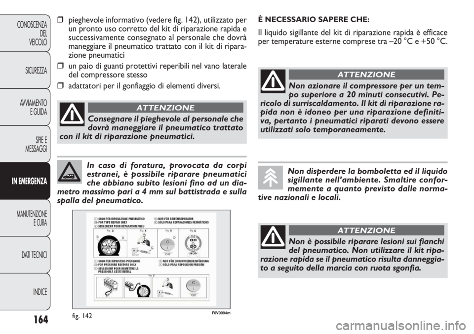 FIAT DOBLO COMBI 2011 Libretto Uso Manutenzione (in Italian) 164
CONOSCENZA
DEL
VEICOLO
SICUREZZA
AVVIAMENTO
E GUIDA
SPIE E
MESSAGGI
IN EMERGENZA
MANUTENZIONE
E CURA
DATI TECNICI
INDICE
In caso di foratura, provocata da corpi
estranei, è possibile riparare pne FIAT DOBLO COMBI 2011 Libretto Uso Manutenzione (in Italian) 164
CONOSCENZA
DEL
VEICOLO
SICUREZZA
AVVIAMENTO
E GUIDA
SPIE E
MESSAGGI
IN EMERGENZA
MANUTENZIONE
E CURA
DATI TECNICI
INDICE
In caso di foratura, provocata da corpi
estranei, è possibile riparare pne