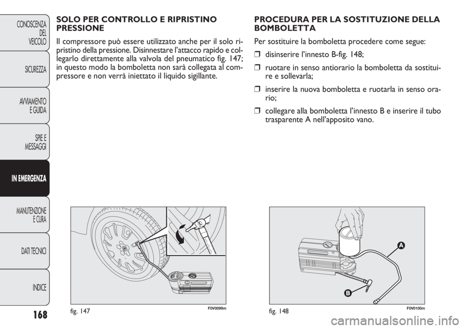 FIAT DOBLO COMBI 2011 Libretto Uso Manutenzione (in Italian) 168
CONOSCENZA
DEL
VEICOLO
SICUREZZA
AVVIAMENTO
E GUIDA
SPIE E
MESSAGGI
IN EMERGENZA
MANUTENZIONE
E CURA
DATI TECNICI
INDICE
F0V0099mfig. 147F0V0100mfig. 148
PROCEDURA PER LA SOSTITUZIONE DELLA
BOMBOL FIAT DOBLO COMBI 2011 Libretto Uso Manutenzione (in Italian) 168
CONOSCENZA
DEL
VEICOLO
SICUREZZA
AVVIAMENTO
E GUIDA
SPIE E
MESSAGGI
IN EMERGENZA
MANUTENZIONE
E CURA
DATI TECNICI
INDICE
F0V0099mfig. 147F0V0100mfig. 148
PROCEDURA PER LA SOSTITUZIONE DELLA
BOMBOL
