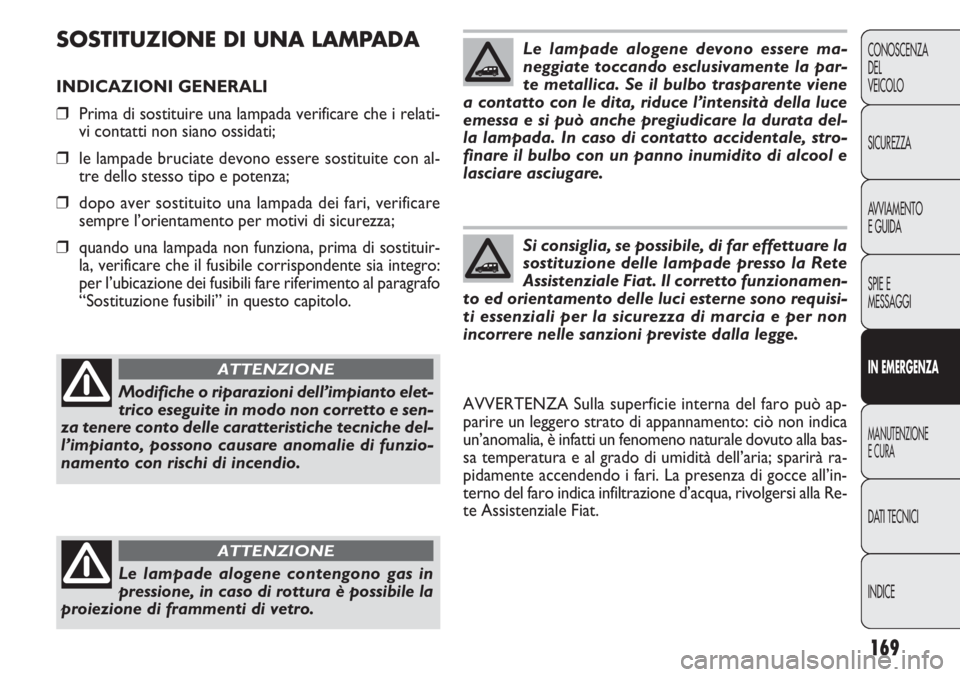 FIAT DOBLO COMBI 2011 Libretto Uso Manutenzione (in Italian) 169
CONOSCENZA
DEL
VEICOLO
SICUREZZA
AVVIAMENTO
E GUIDA
SPIE E
MESSAGGI
IN EMERGENZA
MANUTENZIONE
E CURA
DATI TECNICI
INDICE
SOSTITUZIONE DI UNA LAMPADA
INDICAZIONI GENERALI
❒Prima di sostituire una FIAT DOBLO COMBI 2011 Libretto Uso Manutenzione (in Italian) 169
CONOSCENZA
DEL
VEICOLO
SICUREZZA
AVVIAMENTO
E GUIDA
SPIE E
MESSAGGI
IN EMERGENZA
MANUTENZIONE
E CURA
DATI TECNICI
INDICE
SOSTITUZIONE DI UNA LAMPADA
INDICAZIONI GENERALI
❒Prima di sostituire una
