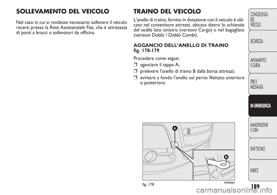 FIAT DOBLO COMBI 2011  Libretto Uso Manutenzione (in Italian) 189
CONOSCENZA
DEL
VEICOLO
SICUREZZA
AVVIAMENTO
E GUIDA
SPIE E
MESSAGGI
IN EMERGENZA
MANUTENZIONE
E CURA
DATI TECNICI
INDICE
F0V0050mfig. 178
TRAINO DEL VEICOLO
L’anello di traino, fornito in dotazi