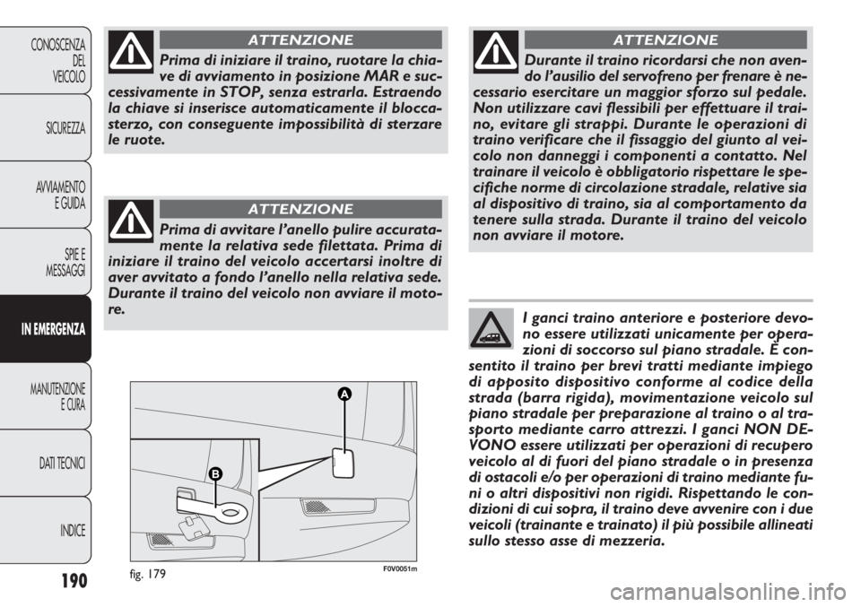 FIAT DOBLO COMBI 2011 Libretto Uso Manutenzione (in Italian) 190
CONOSCENZA
DEL
VEICOLO
SICUREZZA
AVVIAMENTO
E GUIDA
SPIE E
MESSAGGI
IN EMERGENZA
MANUTENZIONE
E CURA
DATI TECNICI
INDICE
F0V0051mfig. 179
Prima di iniziare il traino, ruotare la chia-
ve di avviam FIAT DOBLO COMBI 2011 Libretto Uso Manutenzione (in Italian) 190
CONOSCENZA
DEL
VEICOLO
SICUREZZA
AVVIAMENTO
E GUIDA
SPIE E
MESSAGGI
IN EMERGENZA
MANUTENZIONE
E CURA
DATI TECNICI
INDICE
F0V0051mfig. 179
Prima di iniziare il traino, ruotare la chia-
ve di avviam