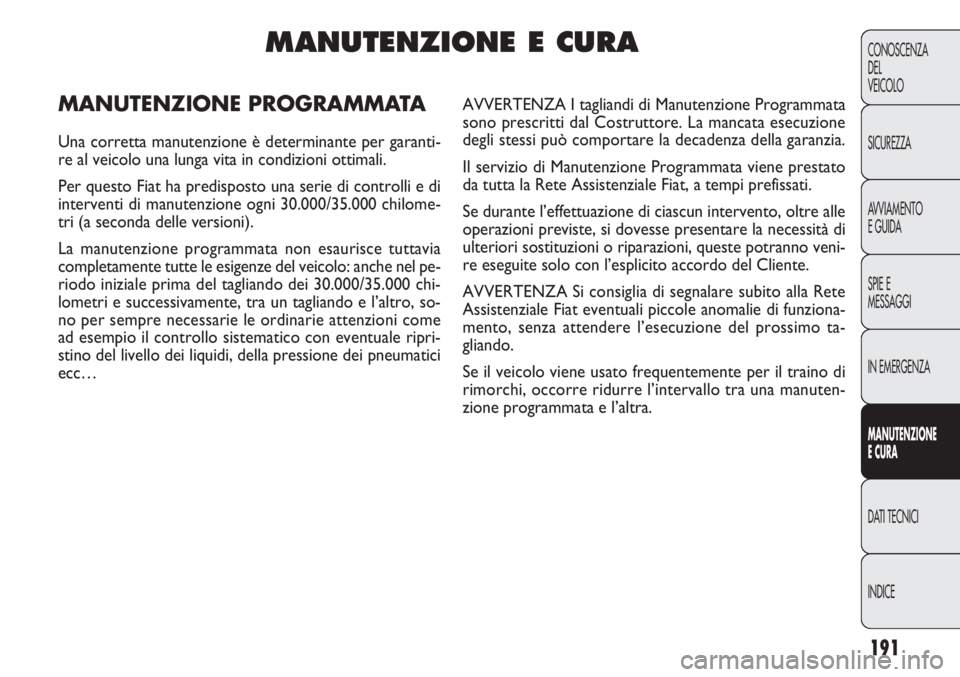 FIAT DOBLO COMBI 2011 Libretto Uso Manutenzione (in Italian) 191
CONOSCENZA
DEL
VEICOLO
SICUREZZA
AVVIAMENTO
E GUIDA
SPIE E
MESSAGGI
IN EMERGENZA
MANUTENZIONE
E CURA
DATI TECNICI
INDICE
MANUTENZIONE E CURA
MANUTENZIONE PROGRAMMATA
Una corretta manutenzione è d FIAT DOBLO COMBI 2011 Libretto Uso Manutenzione (in Italian) 191
CONOSCENZA
DEL
VEICOLO
SICUREZZA
AVVIAMENTO
E GUIDA
SPIE E
MESSAGGI
IN EMERGENZA
MANUTENZIONE
E CURA
DATI TECNICI
INDICE
MANUTENZIONE E CURA
MANUTENZIONE PROGRAMMATA
Una corretta manutenzione è d
