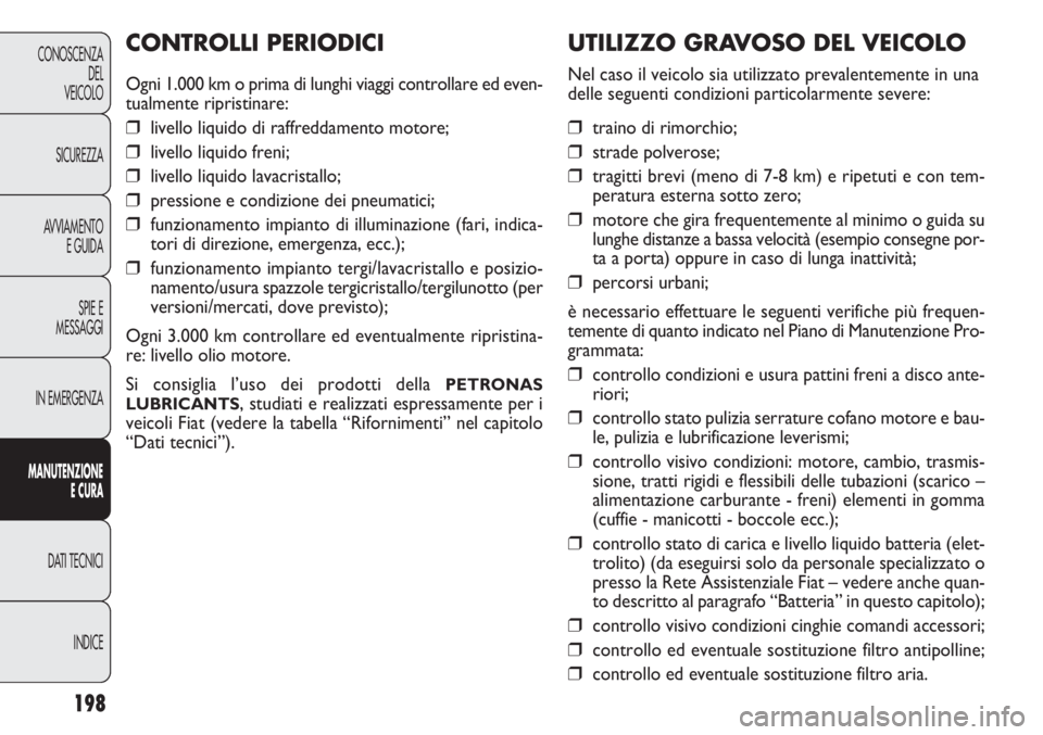 FIAT DOBLO COMBI 2011 Libretto Uso Manutenzione (in Italian) 198
CONOSCENZA
DEL
VEICOLO
SICUREZZA
AVVIAMENTO
E GUIDA
SPIE E
MESSAGGI
IN EMERGENZA
MANUTENZIONE
E CURA
DATI TECNICI
INDICE
UTILIZZO GRAVOSO DEL VEICOLO
Nel caso il veicolo sia utilizzato prevalentem FIAT DOBLO COMBI 2011 Libretto Uso Manutenzione (in Italian) 198
CONOSCENZA
DEL
VEICOLO
SICUREZZA
AVVIAMENTO
E GUIDA
SPIE E
MESSAGGI
IN EMERGENZA
MANUTENZIONE
E CURA
DATI TECNICI
INDICE
UTILIZZO GRAVOSO DEL VEICOLO
Nel caso il veicolo sia utilizzato prevalentem