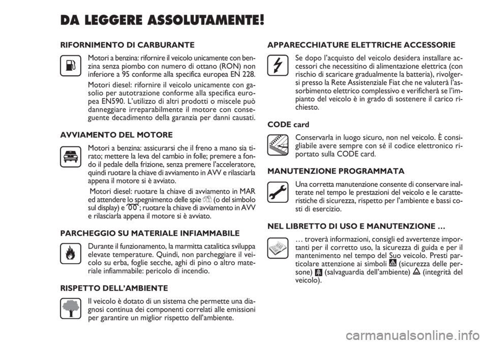 FIAT DOBLO COMBI 2011 Libretto Uso Manutenzione (in Italian) RIFORNIMENTO DI CARBURANTE
Motori a benzina: rifornire il veicolo unicamente con ben-
zina senza piombo con numero di ottano (RON) non
inferiore a 95 conforme alla specifica europea EN 228.
Motori die FIAT DOBLO COMBI 2011 Libretto Uso Manutenzione (in Italian) RIFORNIMENTO DI CARBURANTE
Motori a benzina: rifornire il veicolo unicamente con ben-
zina senza piombo con numero di ottano (RON) non
inferiore a 95 conforme alla specifica europea EN 228.
Motori die