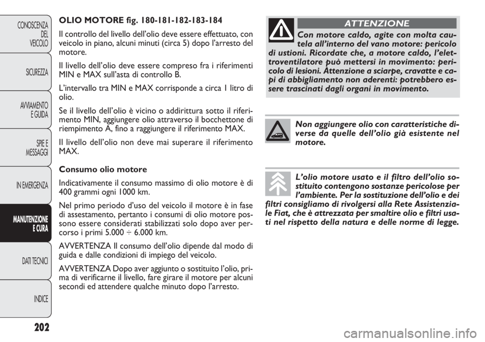 FIAT DOBLO COMBI 2011 Libretto Uso Manutenzione (in Italian) OLIO MOTORE fig. 180-181-182-183-184
Il controllo del livello dell’olio deve essere effettuato, con
veicolo in piano, alcuni minuti (circa 5) dopo l’arresto del
motore.
Il livello dell’olio deve FIAT DOBLO COMBI 2011 Libretto Uso Manutenzione (in Italian) OLIO MOTORE fig. 180-181-182-183-184
Il controllo del livello dell’olio deve essere effettuato, con
veicolo in piano, alcuni minuti (circa 5) dopo l’arresto del
motore.
Il livello dell’olio deve