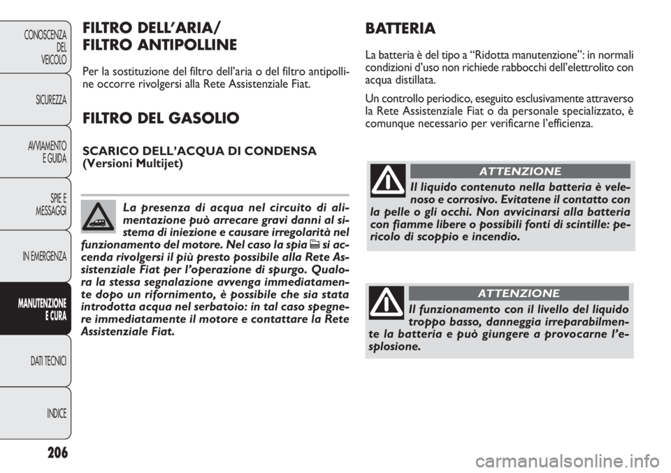 FIAT DOBLO COMBI 2011 Libretto Uso Manutenzione (in Italian) 206
CONOSCENZA
DEL
VEICOLO
SICUREZZA
AVVIAMENTO
E GUIDA
SPIE E
MESSAGGI
IN EMERGENZA
MANUTENZIONE
E CURA
DATI TECNICI
INDICE
Il liquido contenuto nella batteria è vele-
noso e corrosivo. Evitatene il FIAT DOBLO COMBI 2011 Libretto Uso Manutenzione (in Italian) 206
CONOSCENZA
DEL
VEICOLO
SICUREZZA
AVVIAMENTO
E GUIDA
SPIE E
MESSAGGI
IN EMERGENZA
MANUTENZIONE
E CURA
DATI TECNICI
INDICE
Il liquido contenuto nella batteria è vele-
noso e corrosivo. Evitatene il