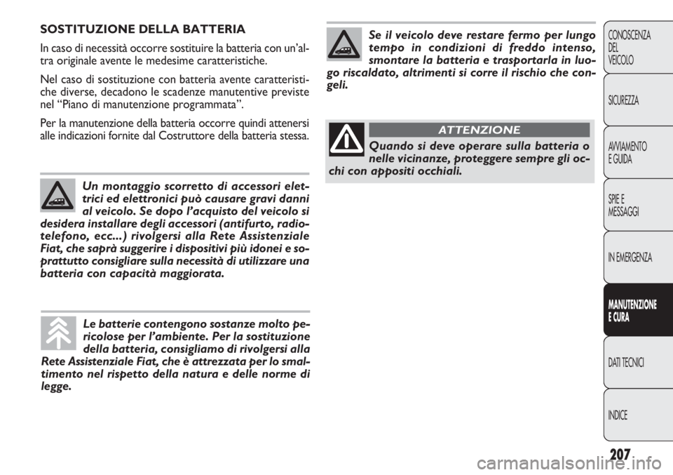 FIAT DOBLO COMBI 2011 Libretto Uso Manutenzione (in Italian) 207
CONOSCENZA
DEL
VEICOLO
SICUREZZA
AVVIAMENTO
E GUIDA
SPIE E
MESSAGGI
IN EMERGENZA
MANUTENZIONE
E CURA
DATI TECNICI
INDICE
SOSTITUZIONE DELLA BATTERIA
In caso di necessità occorre sostituire la bat FIAT DOBLO COMBI 2011 Libretto Uso Manutenzione (in Italian) 207
CONOSCENZA
DEL
VEICOLO
SICUREZZA
AVVIAMENTO
E GUIDA
SPIE E
MESSAGGI
IN EMERGENZA
MANUTENZIONE
E CURA
DATI TECNICI
INDICE
SOSTITUZIONE DELLA BATTERIA
In caso di necessità occorre sostituire la bat
