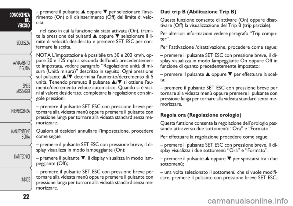 FIAT DOBLO COMBI 2011  Libretto Uso Manutenzione (in Italian) 22
CONOSCENZA
DEL
VEICOLO
SICUREZZA
AVVIAMENTO
E GUIDA
SPIE E
MESSAGGI
IN EMERGENZA
MANUTENZIONE
E CURA
DATI TECNICI
INDICE
Dati trip B (Abilitazione Trip B)
Questa funzione consente di attivare (On) 