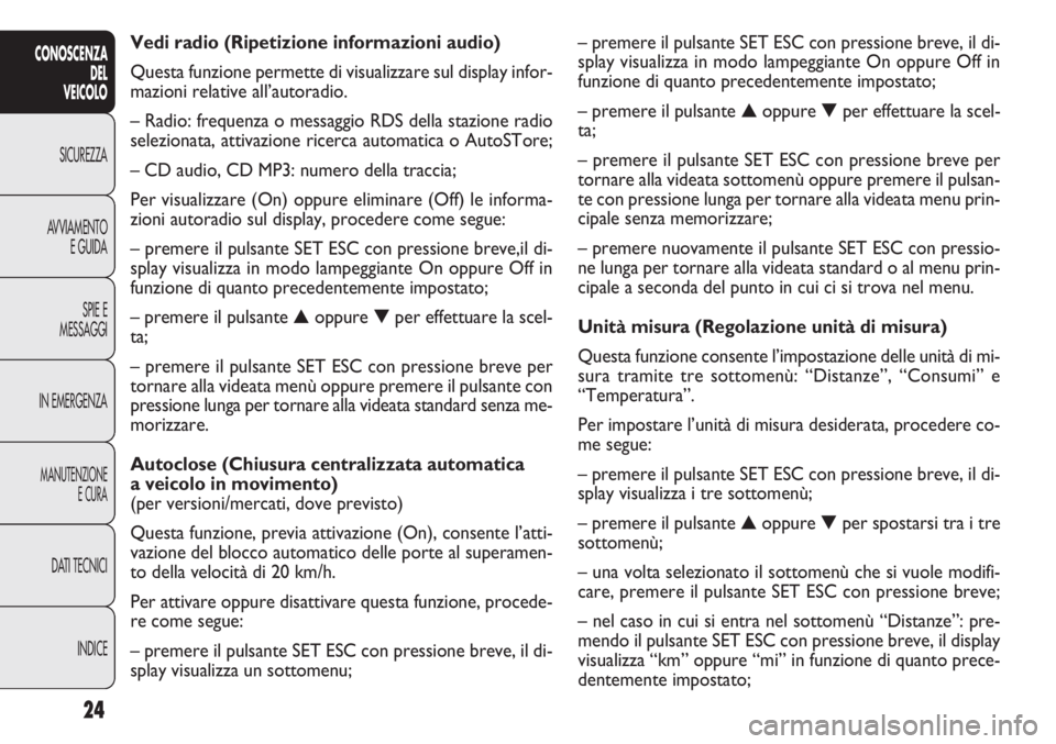 FIAT DOBLO COMBI 2011 Libretto Uso Manutenzione (in Italian) 24
CONOSCENZA
DEL
VEICOLO
SICUREZZA
AVVIAMENTO
E GUIDA
SPIE E
MESSAGGI
IN EMERGENZA
MANUTENZIONE
E CURA
DATI TECNICI
INDICE
– premere il pulsante SET ESC con pressione breve, il di-
splay visualizza FIAT DOBLO COMBI 2011 Libretto Uso Manutenzione (in Italian) 24
CONOSCENZA
DEL
VEICOLO
SICUREZZA
AVVIAMENTO
E GUIDA
SPIE E
MESSAGGI
IN EMERGENZA
MANUTENZIONE
E CURA
DATI TECNICI
INDICE
– premere il pulsante SET ESC con pressione breve, il di-
splay visualizza