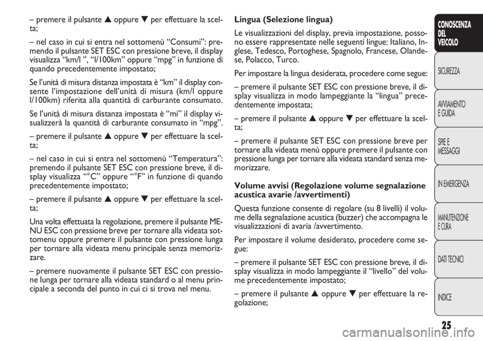 FIAT DOBLO COMBI 2011 Libretto Uso Manutenzione (in Italian) 25
CONOSCENZA
DEL
VEICOLO
SICUREZZA
AVVIAMENTO
EGUIDA
SPIE E
MESSAGGI
IN EMERGENZA
MANUTENZIONE
ECURA
DATI TECNICI
INDICE
Lingua (Selezione lingua)
Le visualizzazioni del display, previa impostazione, FIAT DOBLO COMBI 2011 Libretto Uso Manutenzione (in Italian) 25
CONOSCENZA
DEL
VEICOLO
SICUREZZA
AVVIAMENTO
EGUIDA
SPIE E
MESSAGGI
IN EMERGENZA
MANUTENZIONE
ECURA
DATI TECNICI
INDICE
Lingua (Selezione lingua)
Le visualizzazioni del display, previa impostazione,