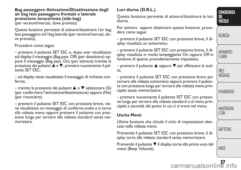 FIAT DOBLO COMBI 2011 Libretto Uso Manutenzione (in Italian) 27
CONOSCENZA
DEL
VEICOLO
SICUREZZA
AVVIAMENTO
EGUIDA
SPIE E
MESSAGGI
IN EMERGENZA
MANUTENZIONE
ECURA
DATI TECNICI
INDICE
Luci diurne (D.R.L.)
Questa funzione permette di attivare/disattivare le luci
FIAT DOBLO COMBI 2011 Libretto Uso Manutenzione (in Italian) 27
CONOSCENZA
DEL
VEICOLO
SICUREZZA
AVVIAMENTO
EGUIDA
SPIE E
MESSAGGI
IN EMERGENZA
MANUTENZIONE
ECURA
DATI TECNICI
INDICE
Luci diurne (D.R.L.)
Questa funzione permette di attivare/disattivare le luci