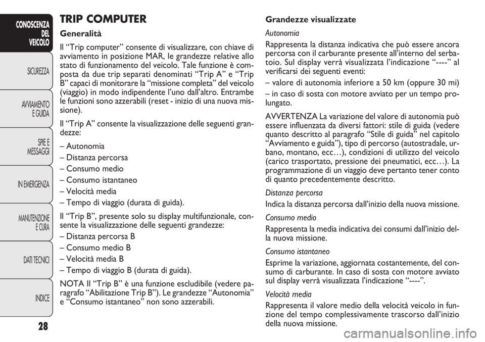 FIAT DOBLO COMBI 2011 Libretto Uso Manutenzione (in Italian) 28
CONOSCENZA
DEL
VEICOLO
SICUREZZA
AVVIAMENTO
E GUIDA
SPIE E
MESSAGGI
IN EMERGENZA
MANUTENZIONE
E CURA
DATI TECNICI
INDICE
Grandezze visualizzate
Autonomia
Rappresenta la distanza indicativa che può FIAT DOBLO COMBI 2011 Libretto Uso Manutenzione (in Italian) 28
CONOSCENZA
DEL
VEICOLO
SICUREZZA
AVVIAMENTO
E GUIDA
SPIE E
MESSAGGI
IN EMERGENZA
MANUTENZIONE
E CURA
DATI TECNICI
INDICE
Grandezze visualizzate
Autonomia
Rappresenta la distanza indicativa che può