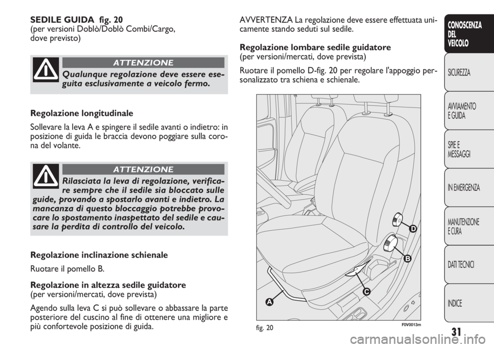 FIAT DOBLO COMBI 2011 Libretto Uso Manutenzione (in Italian) 31
CONOSCENZA
DEL
VEICOLO
SICUREZZA
AVVIAMENTO
EGUIDA
SPIE E
MESSAGGI
IN EMERGENZA
MANUTENZIONE
ECURA
DATI TECNICI
INDICE
AVVERTENZA La regolazione deve essere effettuata uni-
camente stando seduti su FIAT DOBLO COMBI 2011 Libretto Uso Manutenzione (in Italian) 31
CONOSCENZA
DEL
VEICOLO
SICUREZZA
AVVIAMENTO
EGUIDA
SPIE E
MESSAGGI
IN EMERGENZA
MANUTENZIONE
ECURA
DATI TECNICI
INDICE
AVVERTENZA La regolazione deve essere effettuata uni-
camente stando seduti su