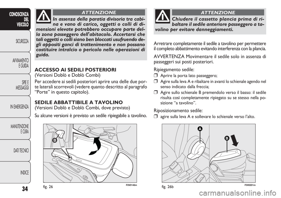 FIAT DOBLO COMBI 2011 Libretto Uso Manutenzione (in Italian) 34
CONOSCENZA
DEL
VEICOLO
SICUREZZA
AVVIAMENTO
E GUIDA
SPIE E
MESSAGGI
IN EMERGENZA
MANUTENZIONE
E CURA
DATI TECNICI
INDICE
F0V0146mfig. 26
In assenza della paratia divisoria tra cabi-
na e vano di ca FIAT DOBLO COMBI 2011 Libretto Uso Manutenzione (in Italian) 34
CONOSCENZA
DEL
VEICOLO
SICUREZZA
AVVIAMENTO
E GUIDA
SPIE E
MESSAGGI
IN EMERGENZA
MANUTENZIONE
E CURA
DATI TECNICI
INDICE
F0V0146mfig. 26
In assenza della paratia divisoria tra cabi-
na e vano di ca