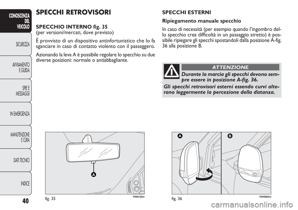FIAT DOBLO COMBI 2011 Libretto Uso Manutenzione (in Italian) 40
CONOSCENZA
DEL
VEICOLO
SICUREZZA
AVVIAMENTO
E GUIDA
SPIE E
MESSAGGI
IN EMERGENZA
MANUTENZIONE
E CURA
DATI TECNICI
INDICE
F0V0125mfig. 35F0V0084mfig. 36
SPECCHI RETROVISORI
SPECCHIO INTERNO fig. 35
FIAT DOBLO COMBI 2011 Libretto Uso Manutenzione (in Italian) 40
CONOSCENZA
DEL
VEICOLO
SICUREZZA
AVVIAMENTO
E GUIDA
SPIE E
MESSAGGI
IN EMERGENZA
MANUTENZIONE
E CURA
DATI TECNICI
INDICE
F0V0125mfig. 35F0V0084mfig. 36
SPECCHI RETROVISORI
SPECCHIO INTERNO fig. 35