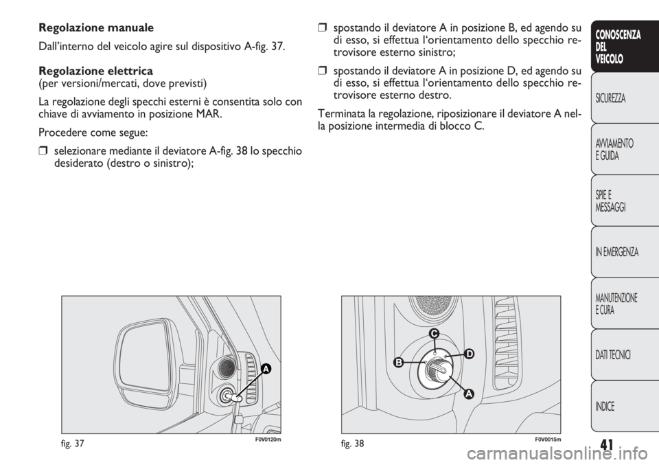 FIAT DOBLO COMBI 2011 Libretto Uso Manutenzione (in Italian) 41
CONOSCENZA
DEL
VEICOLO
SICUREZZA
AVVIAMENTO
E GUIDA
SPIE E
MESSAGGI
IN EMERGENZA
MANUTENZIONE
E CURA
DATI TECNICI
INDICE
Regolazione manuale
Dall’interno del veicolo agire sul dispositivo A-fig. FIAT DOBLO COMBI 2011 Libretto Uso Manutenzione (in Italian) 41
CONOSCENZA
DEL
VEICOLO
SICUREZZA
AVVIAMENTO
E GUIDA
SPIE E
MESSAGGI
IN EMERGENZA
MANUTENZIONE
E CURA
DATI TECNICI
INDICE
Regolazione manuale
Dall’interno del veicolo agire sul dispositivo A-fig.