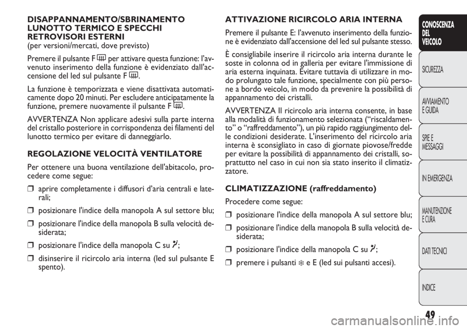 FIAT DOBLO COMBI 2011 Libretto Uso Manutenzione (in Italian) 49
CONOSCENZA
DEL
VEICOLO
SICUREZZA
AVVIAMENTO
E GUIDA
SPIE E
MESSAGGI
IN EMERGENZA
MANUTENZIONE
E CURA
DATI TECNICI
INDICE
ATTIVAZIONE RICIRCOLO ARIA INTERNA
Premere il pulsante E: l’avvenuto inser FIAT DOBLO COMBI 2011 Libretto Uso Manutenzione (in Italian) 49
CONOSCENZA
DEL
VEICOLO
SICUREZZA
AVVIAMENTO
E GUIDA
SPIE E
MESSAGGI
IN EMERGENZA
MANUTENZIONE
E CURA
DATI TECNICI
INDICE
ATTIVAZIONE RICIRCOLO ARIA INTERNA
Premere il pulsante E: l’avvenuto inser