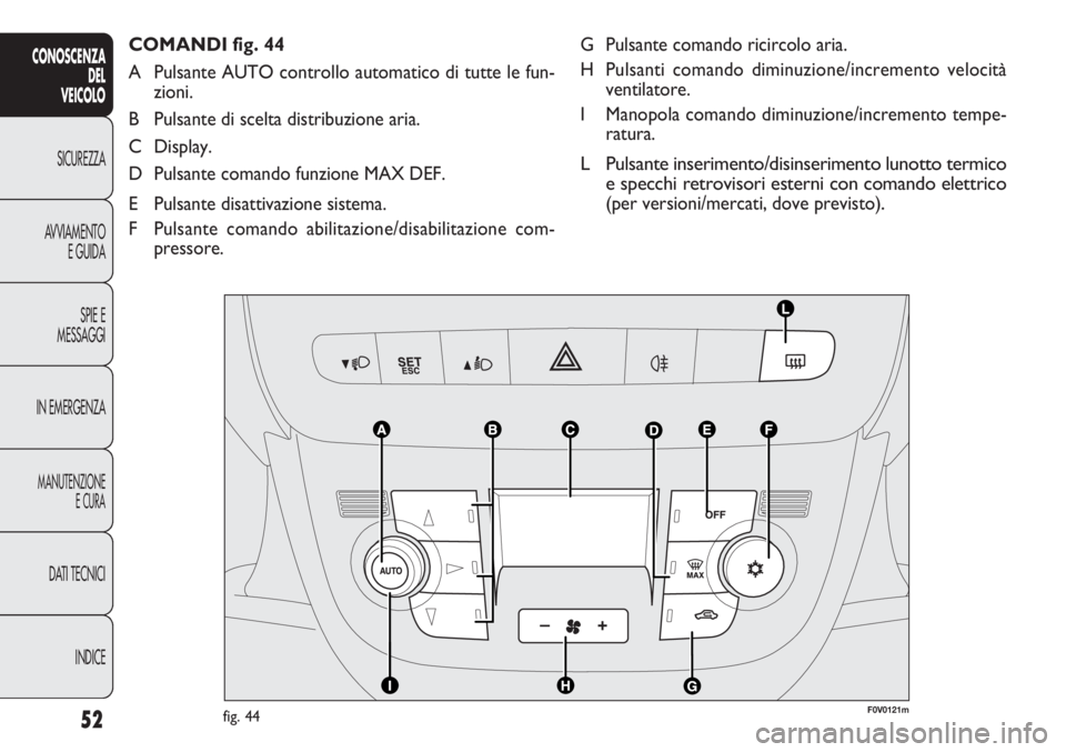 FIAT DOBLO COMBI 2011 Libretto Uso Manutenzione (in Italian) 52
CONOSCENZA
DEL
VEICOLO
SICUREZZA
AVVIAMENTO
E GUIDA
SPIE E
MESSAGGI
IN EMERGENZA
MANUTENZIONE
E CURA
DATI TECNICI
INDICE
G Pulsante comando ricircolo aria.
H Pulsanti comando diminuzione/incremento FIAT DOBLO COMBI 2011 Libretto Uso Manutenzione (in Italian) 52
CONOSCENZA
DEL
VEICOLO
SICUREZZA
AVVIAMENTO
E GUIDA
SPIE E
MESSAGGI
IN EMERGENZA
MANUTENZIONE
E CURA
DATI TECNICI
INDICE
G Pulsante comando ricircolo aria.
H Pulsanti comando diminuzione/incremento