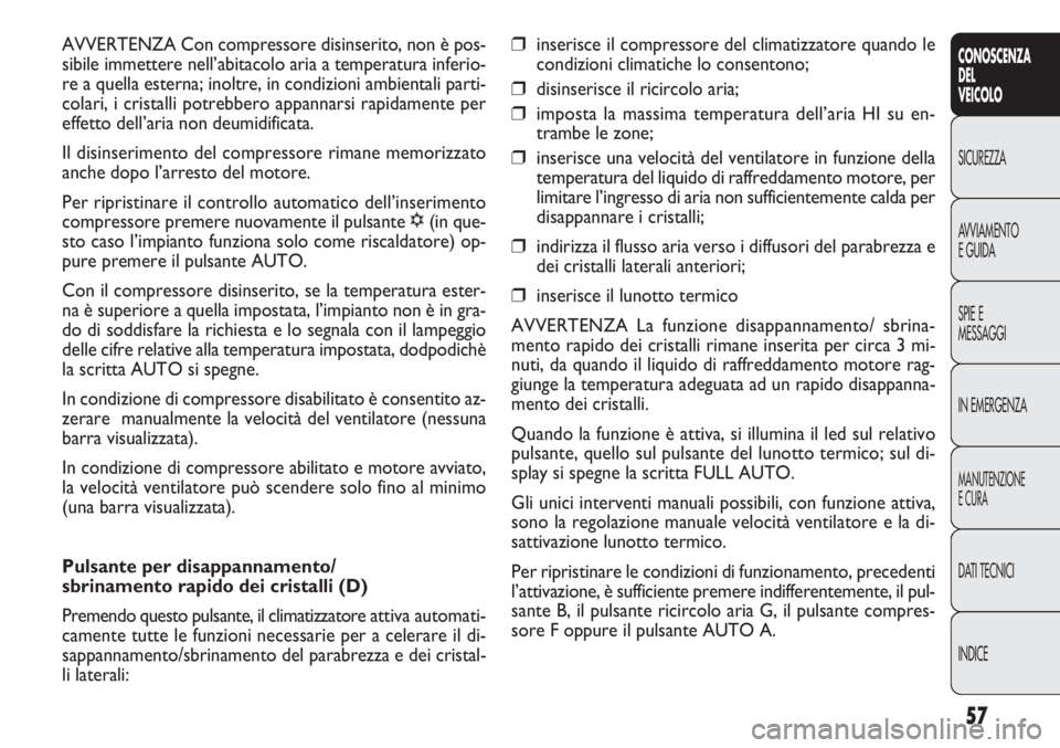 FIAT DOBLO COMBI 2011 Libretto Uso Manutenzione (in Italian) 57
CONOSCENZA
DEL
VEICOLO
SICUREZZA
AVVIAMENTO
E GUIDA
SPIE E
MESSAGGI
IN EMERGENZA
MANUTENZIONE
E CURA
DATI TECNICI
INDICE
❒inserisce il compressore del climatizzatore quando le
condizioni climatic FIAT DOBLO COMBI 2011 Libretto Uso Manutenzione (in Italian) 57
CONOSCENZA
DEL
VEICOLO
SICUREZZA
AVVIAMENTO
E GUIDA
SPIE E
MESSAGGI
IN EMERGENZA
MANUTENZIONE
E CURA
DATI TECNICI
INDICE
❒inserisce il compressore del climatizzatore quando le
condizioni climatic