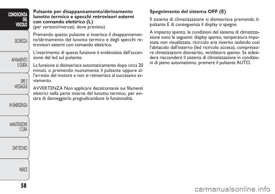 FIAT DOBLO COMBI 2011 Libretto Uso Manutenzione (in Italian) 58
CONOSCENZA
DEL
VEICOLO
SICUREZZA
AVVIAMENTO
E GUIDA
SPIE E
MESSAGGI
IN EMERGENZA
MANUTENZIONE
E CURA
DATI TECNICI
INDICE
Spegnimento del sistema OFF (E)
Il sistema di climatizzazione si disinserisc FIAT DOBLO COMBI 2011 Libretto Uso Manutenzione (in Italian) 58
CONOSCENZA
DEL
VEICOLO
SICUREZZA
AVVIAMENTO
E GUIDA
SPIE E
MESSAGGI
IN EMERGENZA
MANUTENZIONE
E CURA
DATI TECNICI
INDICE
Spegnimento del sistema OFF (E)
Il sistema di climatizzazione si disinserisc