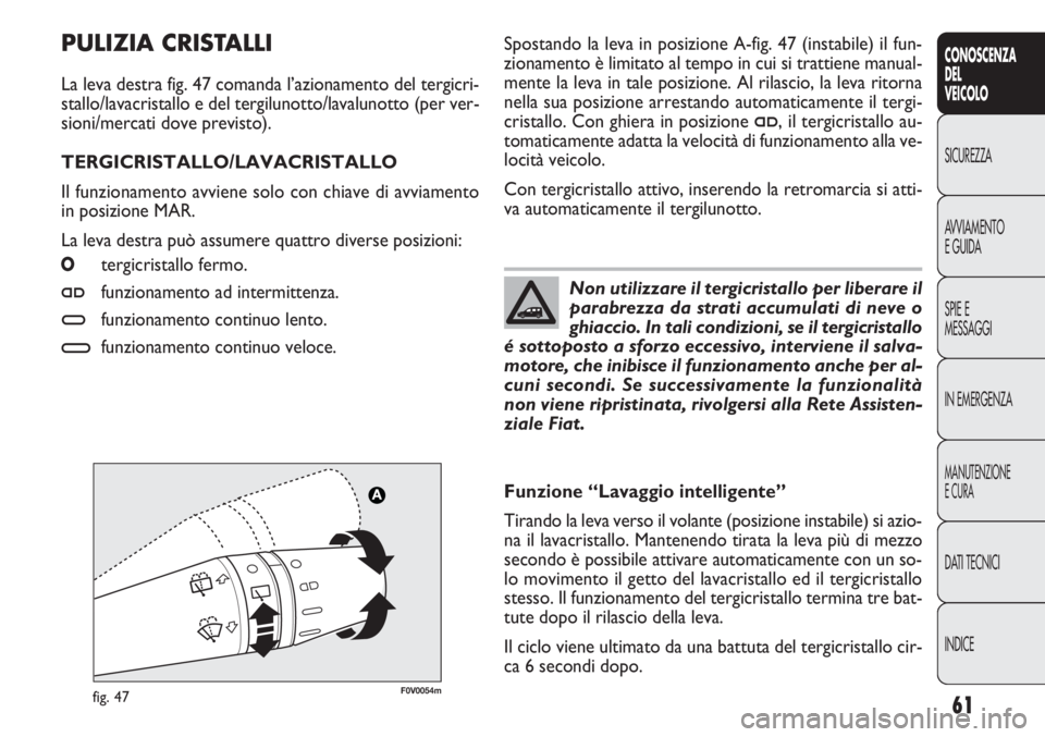 FIAT DOBLO COMBI 2011  Libretto Uso Manutenzione (in Italian) 61
CONOSCENZA
DEL
VEICOLO
SICUREZZA
AVVIAMENTO
E GUIDA
SPIE E
MESSAGGI
IN EMERGENZA
MANUTENZIONE
E CURA
DATI TECNICI
INDICE
F0V0054mfig. 47
Spostando la leva in posizione A-fig. 47 (instabile) il fun-