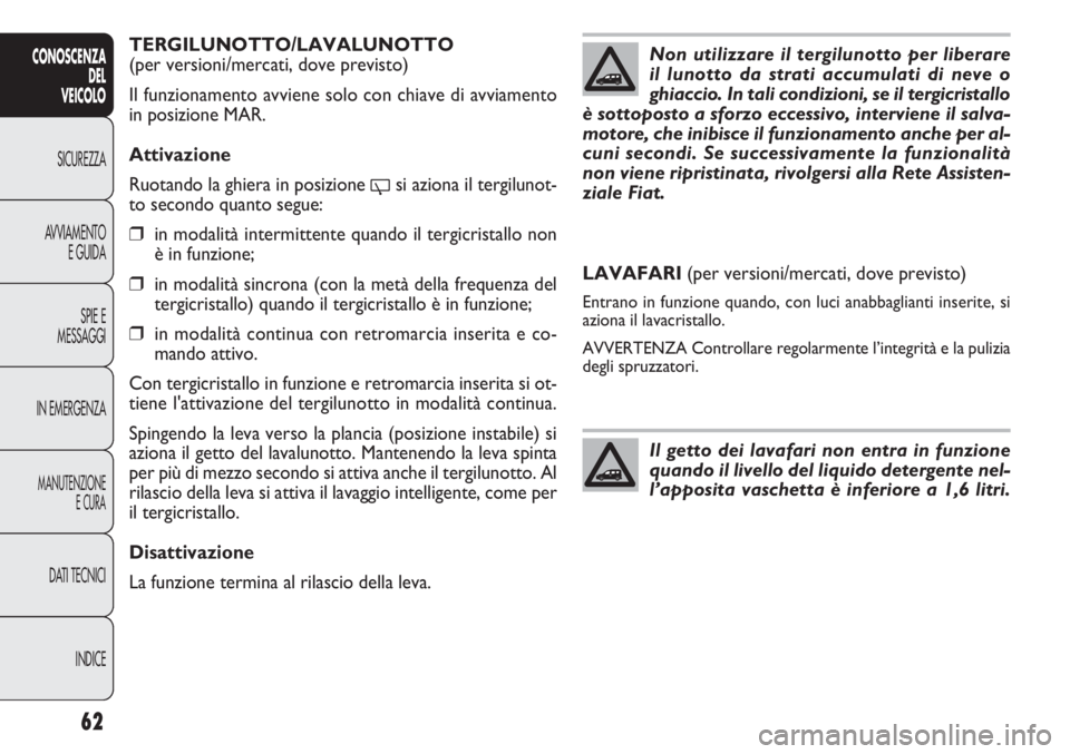 FIAT DOBLO COMBI 2011  Libretto Uso Manutenzione (in Italian) 62
CONOSCENZA
DEL
VEICOLO
SICUREZZA
AVVIAMENTO
E GUIDA
SPIE E
MESSAGGI
IN EMERGENZA
MANUTENZIONE
E CURA
DATI TECNICI
INDICE
TERGILUNOTTO/LAVALUNOTTO
(per versioni/mercati, dove previsto)
Il funzioname