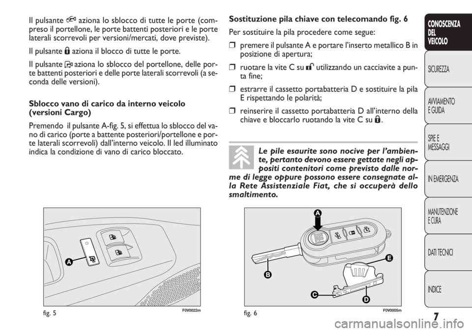 FIAT DOBLO COMBI 2011  Libretto Uso Manutenzione (in Italian) 7
CONOSCENZA
DEL
VEICOLO
SICUREZZA
AVVIAMENTO
EGUIDA
SPIE E
MESSAGGI
IN EMERGENZA
MANUTENZIONE
ECURA
DATI TECNICI
INDICE
F0V0022mfig. 5F0V0005mfig. 6
Sostituzione pila chiave con telecomando fig. 6
Pe