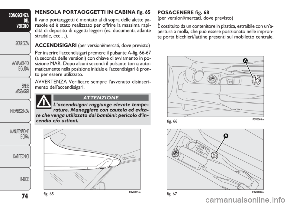 FIAT DOBLO COMBI 2011 Libretto Uso Manutenzione (in Italian) POSACENERE fig. 68
(per versioni/mercati, dove previsto)
È costituito da un contenitore in plastica, estraibile con un’a-
pertura a molla, che può essere posizionato nelle impron-
te porta bicchie FIAT DOBLO COMBI 2011 Libretto Uso Manutenzione (in Italian) POSACENERE fig. 68
(per versioni/mercati, dove previsto)
È costituito da un contenitore in plastica, estraibile con un’a-
pertura a molla, che può essere posizionato nelle impron-
te porta bicchie