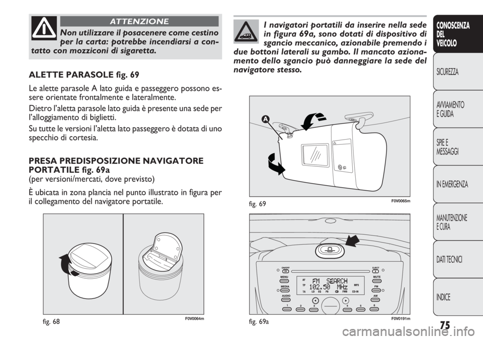 FIAT DOBLO COMBI 2011 Libretto Uso Manutenzione (in Italian) 75
CONOSCENZA
DEL
VEICOLO
SICUREZZA
AVVIAMENTO
E GUIDA
SPIE E
MESSAGGI
IN EMERGENZA
MANUTENZIONE
E CURA
DATI TECNICI
INDICE
F0V0064mfig. 68F0V0191mfig. 69a
ALETTE PARASOLE fig. 69
Le alette parasole A FIAT DOBLO COMBI 2011 Libretto Uso Manutenzione (in Italian) 75
CONOSCENZA
DEL
VEICOLO
SICUREZZA
AVVIAMENTO
E GUIDA
SPIE E
MESSAGGI
IN EMERGENZA
MANUTENZIONE
E CURA
DATI TECNICI
INDICE
F0V0064mfig. 68F0V0191mfig. 69a
ALETTE PARASOLE fig. 69
Le alette parasole A