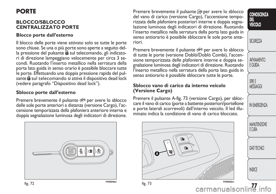 FIAT DOBLO COMBI 2011 Libretto Uso Manutenzione (in Italian) 77
CONOSCENZA
DEL
VEICOLO
SICUREZZA
AVVIAMENTO
E GUIDA
SPIE E
MESSAGGI
IN EMERGENZA
MANUTENZIONE
E CURA
DATI TECNICI
INDICE
F0V0046mfig. 72F0V0022mfig. 73
Premere brevemente il pulsante Pper avere lo FIAT DOBLO COMBI 2011 Libretto Uso Manutenzione (in Italian) 77
CONOSCENZA
DEL
VEICOLO
SICUREZZA
AVVIAMENTO
E GUIDA
SPIE E
MESSAGGI
IN EMERGENZA
MANUTENZIONE
E CURA
DATI TECNICI
INDICE
F0V0046mfig. 72F0V0022mfig. 73
Premere brevemente il pulsante Pper avere lo