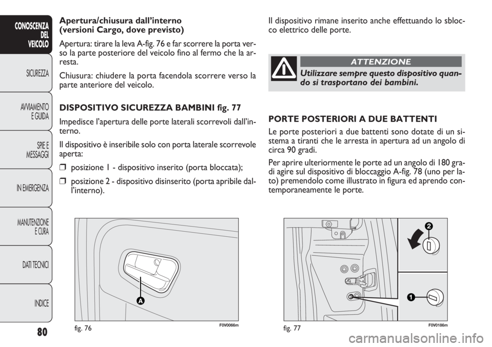 FIAT DOBLO COMBI 2011 Libretto Uso Manutenzione (in Italian) 80
CONOSCENZA
DEL
VEICOLO
SICUREZZA
AVVIAMENTO
E GUIDA
SPIE E
MESSAGGI
IN EMERGENZA
MANUTENZIONE
E CURA
DATI TECNICI
INDICE
F0V0186mfig. 77
Apertura/chiusura dall’interno
(versioni Cargo, dove prev FIAT DOBLO COMBI 2011 Libretto Uso Manutenzione (in Italian) 80
CONOSCENZA
DEL
VEICOLO
SICUREZZA
AVVIAMENTO
E GUIDA
SPIE E
MESSAGGI
IN EMERGENZA
MANUTENZIONE
E CURA
DATI TECNICI
INDICE
F0V0186mfig. 77
Apertura/chiusura dall’interno
(versioni Cargo, dove prev