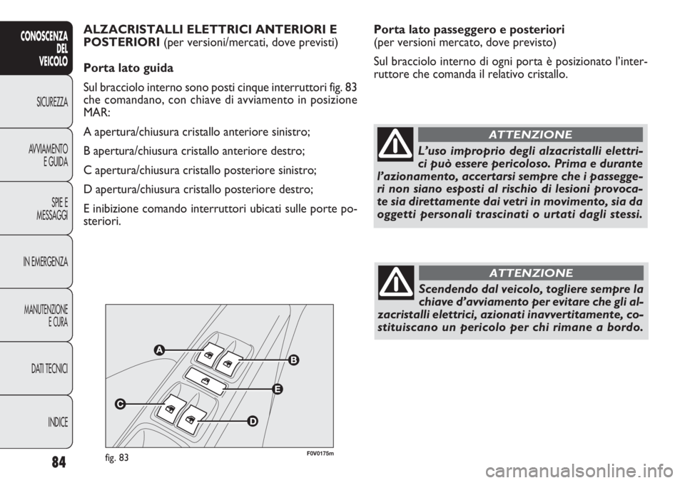 FIAT DOBLO COMBI 2011 Libretto Uso Manutenzione (in Italian) 84
CONOSCENZA
DEL
VEICOLO
SICUREZZA
AVVIAMENTO
E GUIDA
SPIE E
MESSAGGI
IN EMERGENZA
MANUTENZIONE
E CURA
DATI TECNICI
INDICE
Porta lato passeggero e posteriori
(per versioni mercato, dove previsto)
Su FIAT DOBLO COMBI 2011 Libretto Uso Manutenzione (in Italian) 84
CONOSCENZA
DEL
VEICOLO
SICUREZZA
AVVIAMENTO
E GUIDA
SPIE E
MESSAGGI
IN EMERGENZA
MANUTENZIONE
E CURA
DATI TECNICI
INDICE
Porta lato passeggero e posteriori
(per versioni mercato, dove previsto)
Su